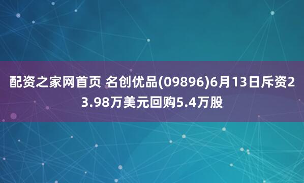 配资之家网首页 名创优品(09896)6月13日斥资23.98万美元回购5.4万股