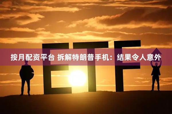 按月配资平台 拆解特朗普手机：结果令人意外